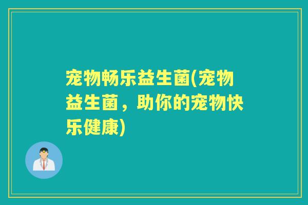 宠物畅乐益生菌(宠物益生菌,助你的宠物快乐健康) 宠物畅乐益生菌(宠物益生菌,助你的宠物快乐健康)