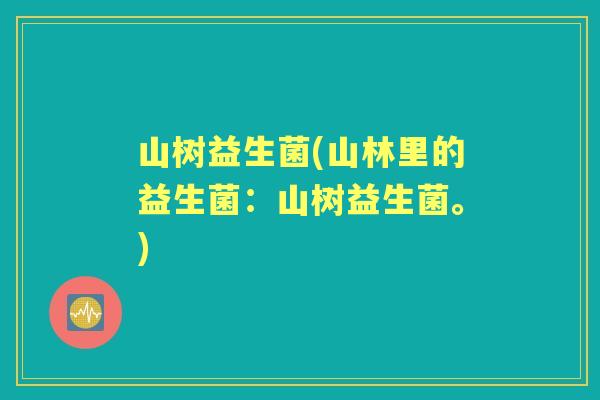 山树益生菌(山林里的益生菌：山树益生菌。)