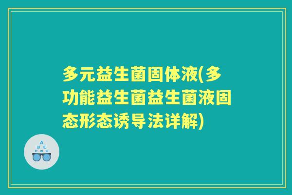 多元益生菌固体液(多功能益生菌益生菌液固态形态诱导法详解)
