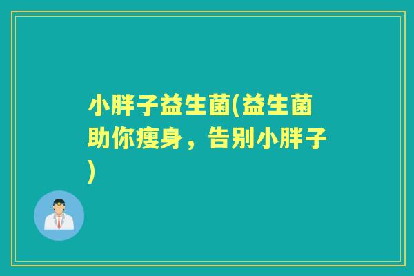 小胖子益生菌(益生菌助你瘦身,告别小胖子) 小胖子益生菌(益生菌助你瘦身,告别小胖子)