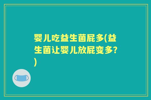 婴儿吃益生菌屁多(益生菌让婴儿放屁变多？)