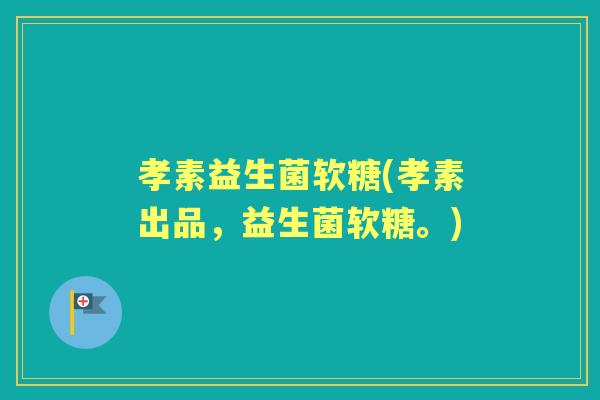 孝素益生菌软糖(孝素出品,益生菌软糖。) 孝素益生菌软糖(孝素出品,益生菌软糖。)