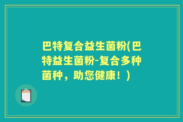 巴特复合益生菌粉(巴特益生菌粉-复合多种菌种,助您健康!) 巴特复合益生菌粉(巴特益生菌粉-复合多种菌种,助您健康!)