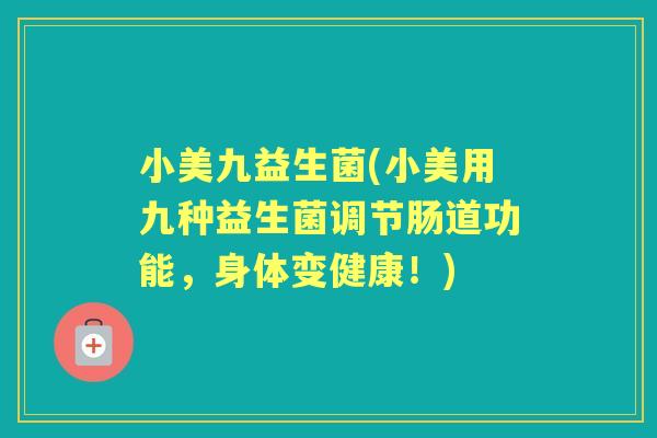 小美九益生菌(小美用九种益生菌调节肠道功能，身体变健康！)