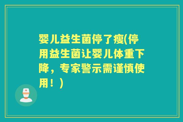 婴儿益生菌停了瘦(停用益生菌让婴儿体重下降,专家警示需谨慎使用!) 婴儿益生菌停了瘦(停用益生菌让婴儿体重下降,专家警示需谨慎使用!)