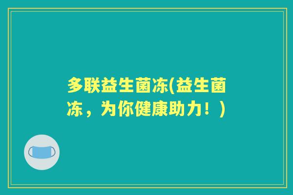 多联益生菌冻(益生菌冻,为你健康助力!) 多联益生菌冻(益生菌冻,为你健康助力!)