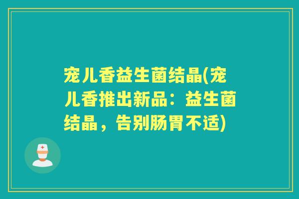 宠儿香益生菌结晶(宠儿香推出新品：益生菌结晶，告别肠胃不适)