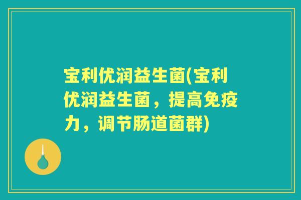 宝利优润益生菌(宝利优润益生菌,提高力,调节肠道菌群) 宝利优润益生菌(宝利优润益生菌,提高力,调节肠道菌群)