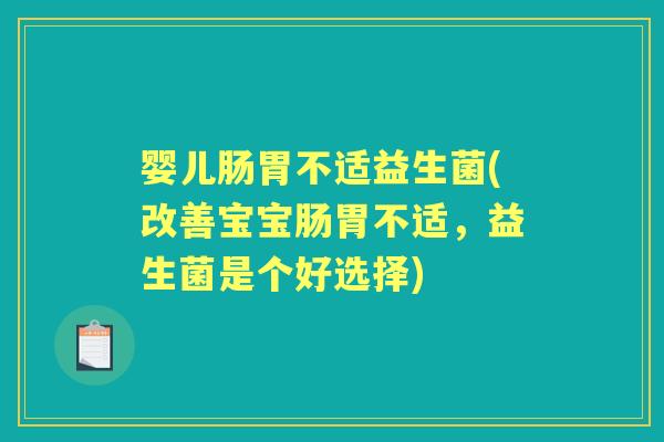 婴儿肠胃不适益生菌(改善宝宝肠胃不适,益生菌是个好选择) 婴儿肠胃不适益生菌(改善宝宝肠胃不适,益生菌是个好选择)