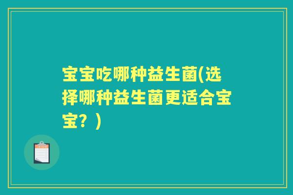 宝宝吃哪种益生菌(选择哪种益生菌更适合宝宝？)