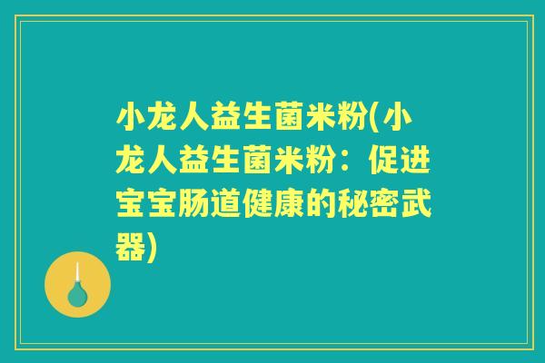 小龙人益生菌米粉(小龙人益生菌米粉:促进宝宝肠道健康的秘密武器) 小龙人益生菌米粉(小龙人益生菌米粉:促进宝宝肠道健康的秘密武器)