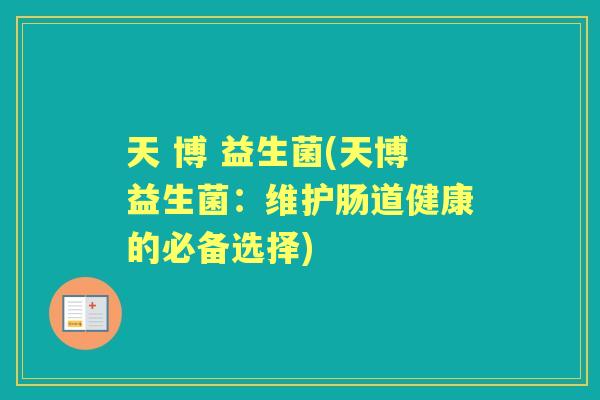 天 博 益生菌(天博益生菌:维护肠道健康的必备选择) 天 博 益生菌(天博益生菌:维护肠道健康的必备选择)