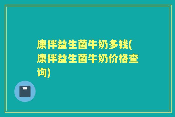 康伴益生菌牛奶多钱(康伴益生菌牛奶价格查询)