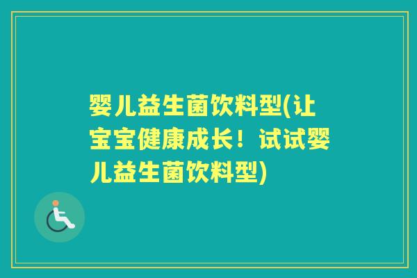 婴儿益生菌饮料型(让宝宝健康成长！试试婴儿益生菌饮料型)