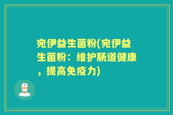 宛伊益生菌粉(宛伊益生菌粉：维护肠道健康，提高力)