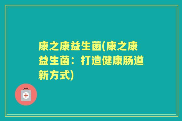 康之康益生菌(康之康益生菌：打造健康肠道新方式)