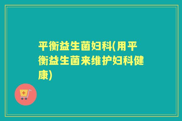 平衡益生菌(用平衡益生菌来维护健康)