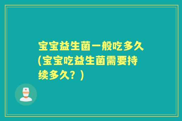 宝宝益生菌一般吃多久(宝宝吃益生菌需要持续多久？)