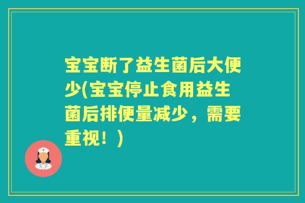 宝宝断了益生菌后大便少(宝宝停止食用益生菌后排便量减少,需要重视!) 宝宝断了益生菌后大便少(宝宝停止食用益生菌后排便量减少,需要重视!)