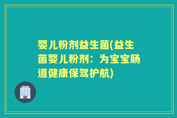 婴儿粉剂益生菌(益生菌婴儿粉剂：为宝宝肠道健康保驾护航)