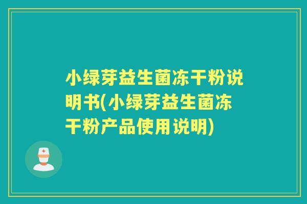 小绿芽益生菌冻干粉说明书(小绿芽益生菌冻干粉产品使用说明)