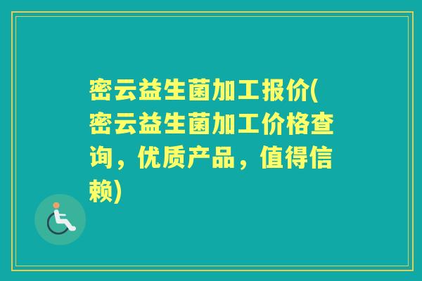 密云益生菌加工报价(密云益生菌加工价格查询，优质产品，值得信赖)