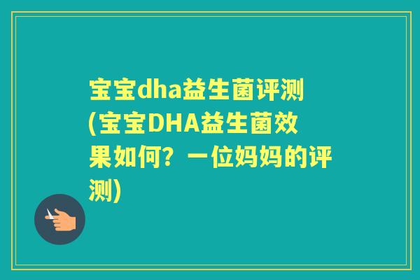 宝宝dha益生菌评测(宝宝DHA益生菌效果如何?一位妈妈的评测) 宝宝dha益生菌评测(宝宝DHA益生菌效果如何?一位妈妈的评测)