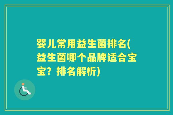 婴儿常用益生菌排名(益生菌哪个品牌适合宝宝?排名解析) 婴儿常用益生菌排名(益生菌哪个品牌适合宝宝?排名解析)