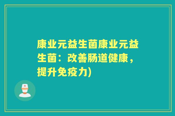 康业元益生菌康业元益生菌:改善肠道健康,提升力) 康业元益生菌康业元益生菌:改善肠道健康,提升力)
