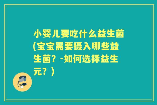 小婴儿要吃什么益生菌(宝宝需要摄入哪些益生菌？-如何选择益生元？)