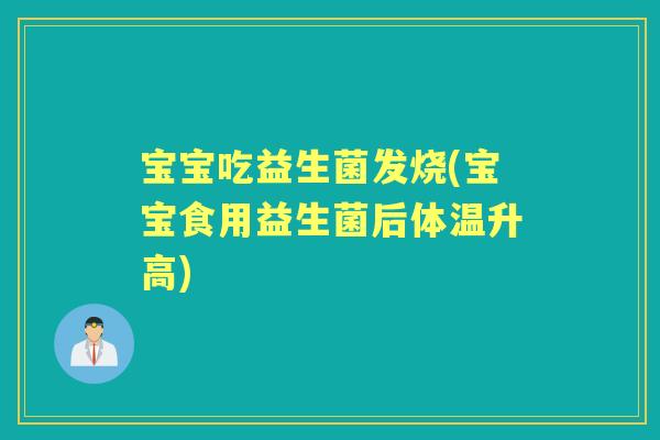宝宝吃益生菌发烧(宝宝食用益生菌后体温升高)