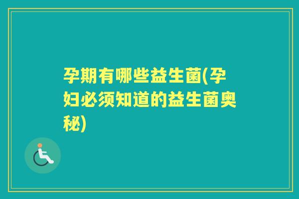 孕期有哪些益生菌(孕妇必须知道的益生菌奥秘) 孕期有哪些益生菌(孕妇必须知道的益生菌奥秘)