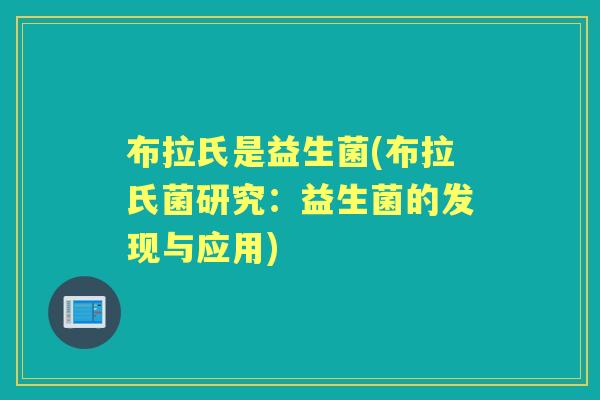 布拉氏是益生菌(布拉氏菌研究：益生菌的发现与应用)
