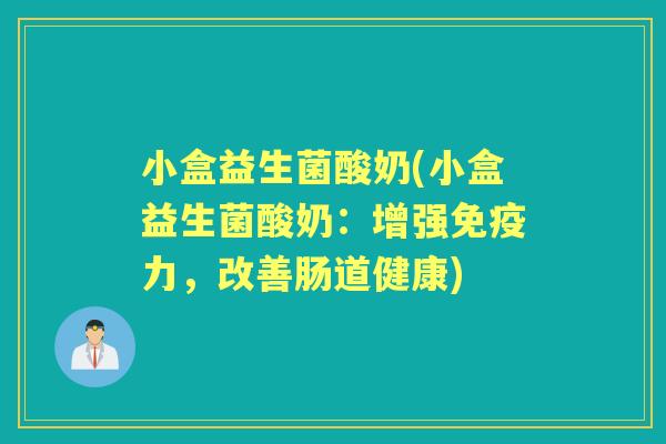 小盒益生菌酸奶(小盒益生菌酸奶:增强力,改善肠道健康) 小盒益生菌酸奶(小盒益生菌酸奶:增强力,改善肠道健康)