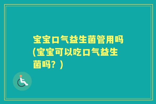 宝宝口气益生菌管用吗(宝宝可以吃口气益生菌吗?) 宝宝口气益生菌管用吗(宝宝可以吃口气益生菌吗?)