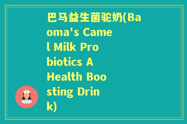 巴马益生菌驼奶(Baoma's Camel Milk Probiotics A Health Boosting Drink) 巴马益生菌驼奶(Baoma's Camel Milk Probiotics A Health Boosting Drink)