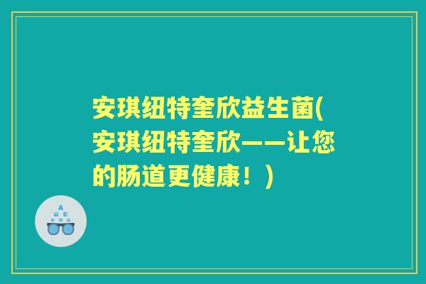 安琪纽特奎欣益生菌(安琪纽特奎欣——让您的肠道更健康！)