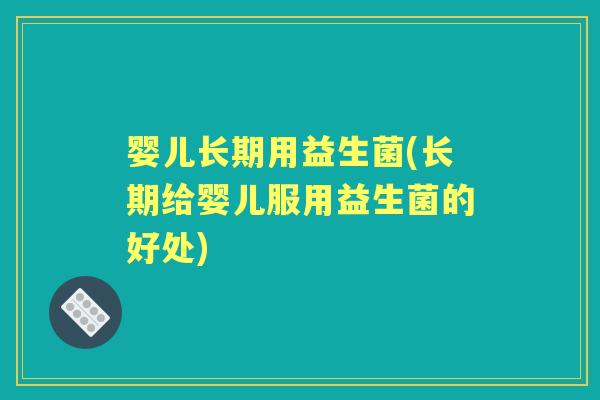 婴儿长期用益生菌(长期给婴儿服用益生菌的好处)