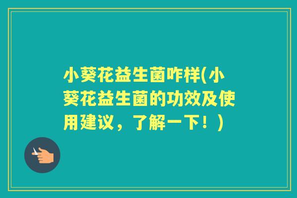 小葵花益生菌咋样(小葵花益生菌的功效及使用建议，了解一下！)