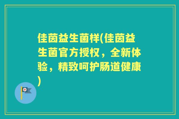 佳茵益生菌样(佳茵益生菌官方授权，全新体验，精致呵护肠道健康)