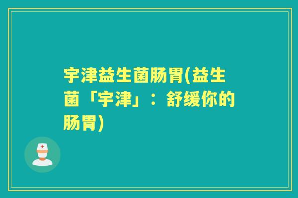 宇津益生菌肠胃(益生菌「宇津」:舒缓你的肠胃) 宇津益生菌肠胃(益生菌「宇津」:舒缓你的肠胃)