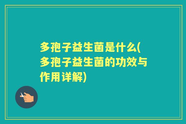 多孢子益生菌是什么(多孢子益生菌的功效与作用详解) 多孢子益生菌是什么(多孢子益生菌的功效与作用详解)