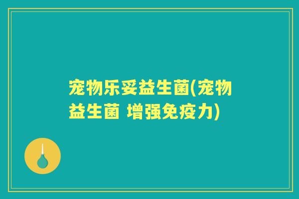 宠物乐妥益生菌(宠物益生菌 增强力) 宠物乐妥益生菌(宠物益生菌 增强力)