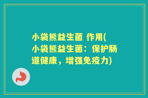 小袋熊益生菌 作用(小袋熊益生菌：保护肠道健康，增强力)