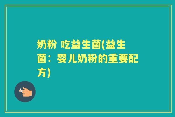奶粉 吃益生菌(益生菌:婴儿奶粉的重要配方) 奶粉 吃益生菌(益生菌:婴儿奶粉的重要配方)