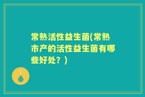 常熟活性益生菌(常熟市产的活性益生菌有哪些好处?) 常熟活性益生菌(常熟市产的活性益生菌有哪些好处?)