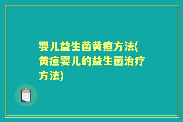 婴儿益生菌黄疸方法(黄疸婴儿的益生菌方法) 婴儿益生菌黄疸方法(黄疸婴儿的益生菌方法)