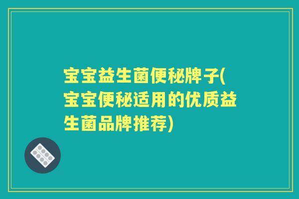 宝宝益生菌牌子(宝宝适用的优质益生菌品牌推荐) 宝宝益生菌牌子(宝宝适用的优质益生菌品牌推荐)