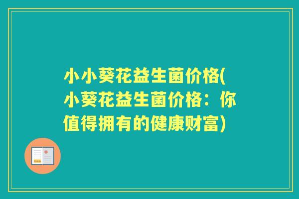小小葵花益生菌价格(小葵花益生菌价格：你值得拥有的健康财富)
