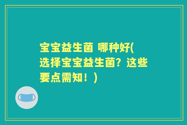 宝宝益生菌 哪种好(选择宝宝益生菌？这些要点需知！)